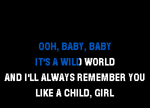 00H, BABY, BABY
IT'S A WILD WORLD
AND I'LL ALWAYS REMEMBER YOU
LIKE A CHILD, GIRL