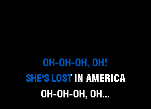 OH-OH-OH, 0H!
SHE'S LOST IN AMERICA
OH-OH-OH, 0H...