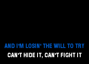 AND I'M LOSIN' THE WILL TO TRY
CAN'T HIDE IT, CAN'T FIGHT IT