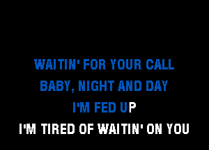 WAITIH' FOR YOUR CALL
BABY, NIGHT AND DAY
I'M FED UP
I'M TIRED OF WAITIH' ON YOU