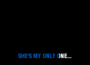 SHE'S MY ONLY ONE...