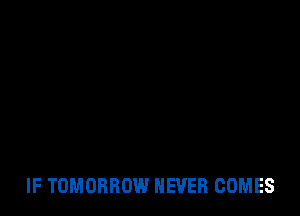 IF TOMORROW NEVER COMES