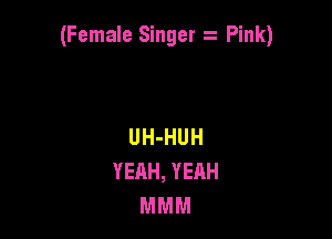 (Female Singer z Pink)

UH-HUH
YEAH, YEAH
MMM