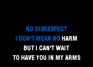 N0 DISHESPEOT
I DON'T MEAN H0 HARM
BUT I CAN'T WAIT
TO HAVE YOU IN MY ARMS