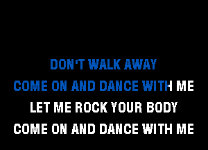 DON'T WALK AWAY
COME ON AND DANCE WITH ME
LET ME BOOK YOUR BODY
COME ON AND DANCE WITH ME