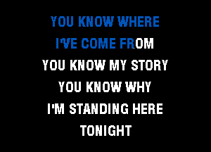 YOU KNOW WHERE
WE COME FROM
YOU KNOW MY STORY

YOU KNOW WHY
I'M STANDING HERE
TONIGHT
