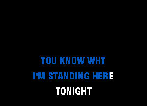 YOU KNOW WHY
I'M STANDING HERE
TONIGHT