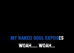 MY NAKED SOUL EXPOSES
WOAH ..... WOAH...