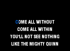 COME ALL WITHOUT
COME ALL WITHIN
YOU'LL HOT SEE NOTHING
LIKE THE MIGHTY QUINN