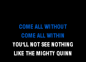 COME ALL WITHOUT
COME ALL WITHIN
YOU'LL HOT SEE NOTHING
LIKE THE MIGHTY QUINN
