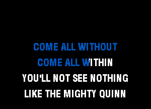 COME ALL WITHOUT
COME ALL WITHIN
YOU'LL HOT SEE NOTHING
LIKE THE MIGHTY QUINN