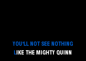 YOU'LL HOT SEE NOTHING
LIKE THE MIGHTY QUINN