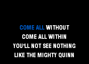 COME ALL WITHOUT
COME ALL WITHIN
YOU'LL HOT SEE NOTHING
LIKE THE MIGHTY QUINN