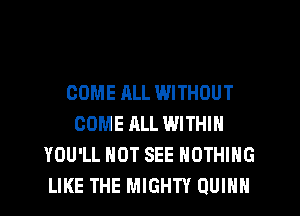 COME ALL WITHOUT
COME ALL WITHIN
YOU'LL HOT SEE NOTHING
LIKE THE MIGHTY QUINN