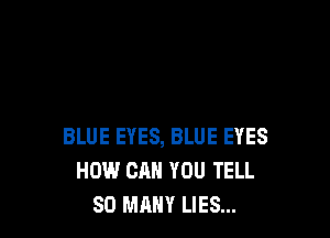 BLUE EYES, BLUE EYES
HOW CAN YOU TELL
SO MANY LIES...