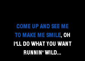 COME UPAND SEE ME
TO MAKE ME SMILE, 0H
I'LL DO WHAT YOU WANT

RUHHIH'WILD... l