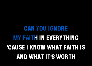 CAN YOU IGNORE
MY FAITH IH EVERYTHING
'CAU SE I K 0W WHAT FAITH IS
AND WHAT IT'S WORTH