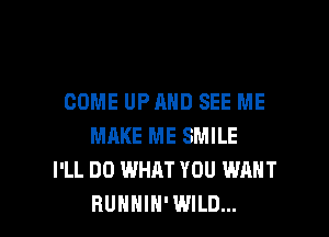 COME UPAHD SEE ME

MRKE ME SMILE
I'LL DO WHAT YOU WANT
BUHHIH' WILD...