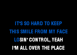 IT'S SO HARD TO KEEP
THIS SMILE FROM MY FACE
LOSIH' CONTROL, YEAH
I'M ALL OVER THE PLACE