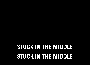 STUCK IN THE MIDDLE
STUCK IN THE MIDDLE