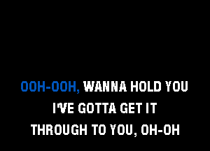 OOH-DOH, WAHNR HOLD YOU
I'VE GOTTA GET IT
THROUGH TO YOU, OH-OH