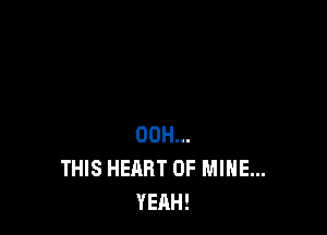 00H...
THIS HEART OF MINE...
YEAH!