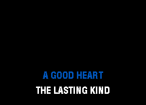 A GOOD HEART
THE LASTIHG KIND