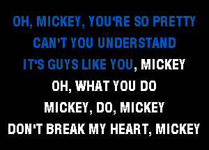 0H, MICKEY, YOU'RE SO PRETTY
CAN'T YOU UNDERSTAND
IT'S GUYS LIKE YOU, MICKEY
0H, WHAT YOU DO
MICKEY, DO, MICKEY
DON'T BREAK MY HEART, MICKEY