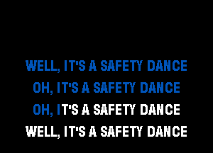 WELL, IT'S A SAFETY DANCE
0H, IT'S A SAFETY DANCE
0H, IT'S A SAFETY DANCE

WELL, IT'S A SAFETY DANCE