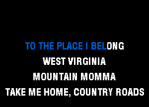 TO THE PLACE I BELONG
WEST VIRGINIA
MOUNTAIN MOMMA
TAKE ME HOME, COUNTRY ROADS