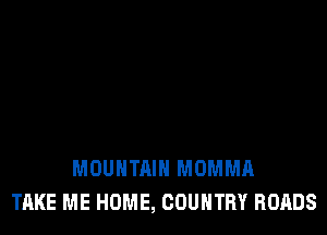 MOUNTAIN MOMMA
TAKE ME HOME, COUNTRY ROADS