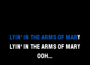 LYIH' IN THE ARMS 0F MARY
LYIH' IN THE ARMS 0F MARY
00H...