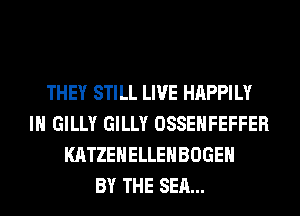 THEY STILL LIVE HAPPILY
IH GILLY GILLY OSSEHFEFFER
KATZEHELLEHBOGEH
BY THE SEA...