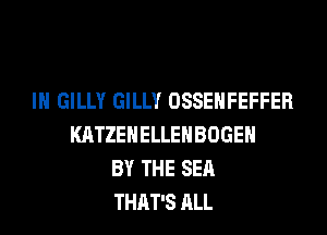 IH GILLY GILLY OSSEHFEFFER

KATZEHELLEHBOGEH
BY THE SEA
THAT'S ALL