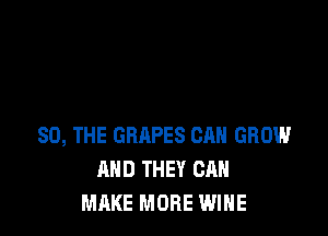 SO, THE GRAPES CAN GROW
AND THEY CAN
MAKE MORE WINE