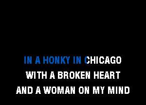 IN A HOHKY IN CHICAGO
WITH A BROKEN HEART
AND AWOMAH OH MY MIND