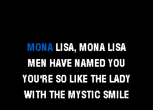 MONA LISA, MONA LISA
MEN HAVE NAMED YOU
YOU'RE SD LIKE THE LADY
WITH THE MYSTIC SMILE