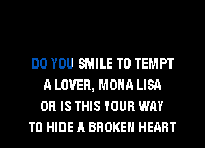 DO YOU SMILE T0 TEMPT
A LOVER, MONA LISA
OR IS THIS YOUR WAY

TO HIDE A BROKEN HEART