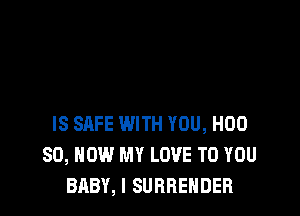 IS SAFE WITH YOU, H00
80, HOW MY LOVE TO YOU
BABY, I SURRENDER