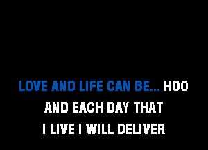LOVE AND LIFE CAN BE... H00
AND EACH DAY THAT
I LIVE I WILL DELIVER
