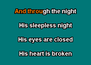 And through the night

His sleepless night
His eyes are closed

His heart is broken