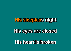 His sleepless night

His eyes are closed

His heart is broken
