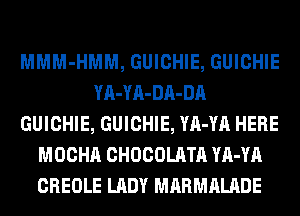 MMM-HMM, GUICHIE, GUICHIE
YA-YA-DA-DA
GUICHIE, GUICHIE, YA-YA HERE
MOCHA CHOCOLATA YA-YA
CREOLE LADY MARMALADE