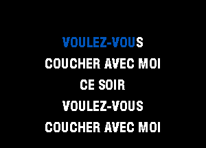 VOULEZ-VOUS
COUCHER HVEC MOI

CE SDIR
VOULEZ-VOUS
COUCHEB AVEG MOI