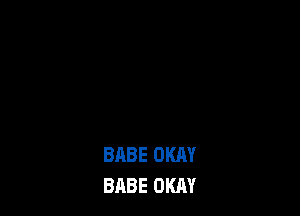 BABE OKAY
BABE OKAY