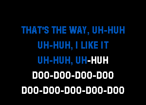 THAT'S THE WAY, UH-HUH
UH-HUH, I LIKE IT
UH-HUH, UH-HUH

DOO-DOO-DOO-DOO

DOO-DOO-DOO-DOO-DOO