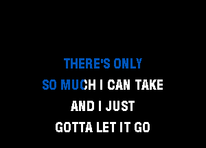 THERE'S ONLY

SO MUCH I CAN TAKE
AND I JUST
GOTTA LET IT GO