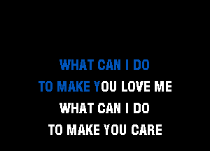 WHAT CAN I DO

TO MAKE YOU LOVE ME
WHAT CAN I DO
TO MAKE YOU CARE