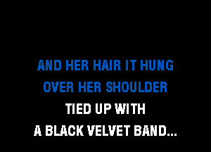 AND HER HAIR IT HUNG
OVER HEB SHOULDER
TIED UP WITH

A BLACK VELVET BAND... l
