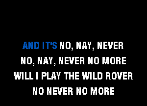 AND IT'S H0, HAY, NEVER
H0, HAY, NEVER NO MORE
WILL I PLAY THE WILD ROVER
H0 NEVER NO MORE